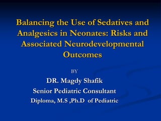 Balancing the Use of Sedatives and
Analgesics in Neonates: Risks and
Associated Neurodevelopmental
Outcomes
BY
DR. Magdy Shafik
Senior Pediatric Consultant
Diploma, M.S ,Ph.D of Pediatric
 