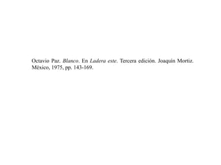 Octavio Paz. Blanco. En Ladera este. Tercera edición. Joaquín Mortiz.
México, 1975, pp. 143-169.
 