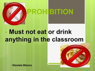 PROHIBITION
 Must not eat or drink
anything in the classroom
Daniela Blanco
 