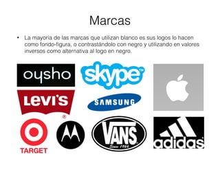 Marcas
• La mayoría de las marcas que utilizan blanco es sus logos lo hacen
como fondo-ﬁgura, o contrastándolo con negro y utilizando en valores
inversos como alternativa al logo en negro.
 