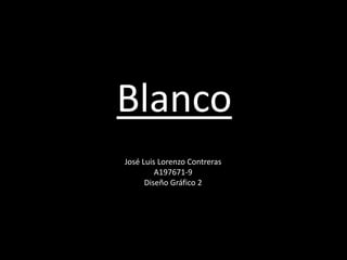 Blanco
José Luis Lorenzo Contreras
A197671-9
Diseño Gráfico 2
 