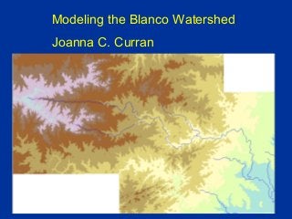 Modeling the Blanco Watershed
Joanna C. Curran
 