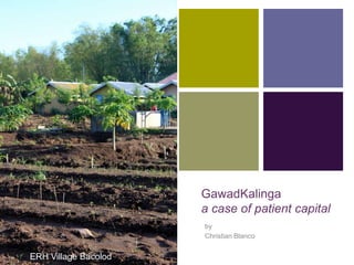 +




                      GawadKalinga
                      a case of patient capital
                      by
                      Christian Blanco


ERH Village Bacolod
 