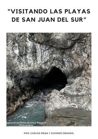 “VISITANDO LAS PLAYAS
DE SAN JUAN DEL SUR”
POR: CARLOS MENA Y EHISNER OBANDO.
Cueva en las peñas de playa Majagual
(Foto propia)
 