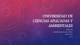 UNIVERSIDAD DE 
CIENCIAS APLICADAS Y 
AMBIENTALES 
MEDICINA 
KATERIN PAOLA BLANCO NOSSA 
BOGOTÁ DC 
2014 
 