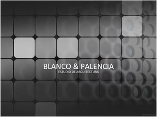 BLANCO & PALENCIA ESTUDIO DE ARQUITECTURA 