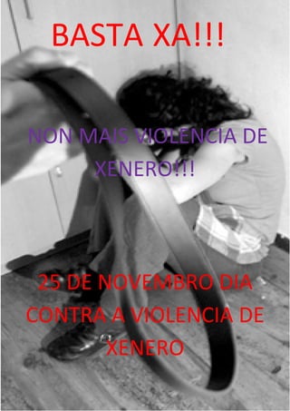 BASTA XA!!!

NON MAIS VIOLENCIA DE
     XENERO!!!



 25 DE NOVEMBRO DIA
CONTRA A VIOLENCIA DE
        XENERO
 