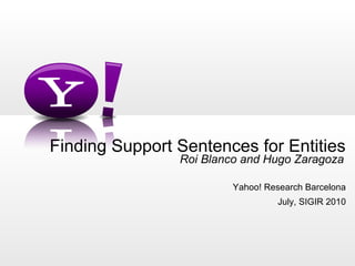Finding Support Sentences for Entities 
Roi Blanco and Hugo Zaragoza 
Yahoo! Research Barcelona 
July, SIGIR 2010 
 