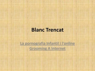 BlancTrencat La pornografia Infantil i l'online Grooming A Internet 