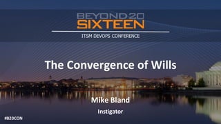 #B20CON
ITSM DEVOPS CONFERENCE
The	Convergence	of	Wills
Mike	Bland
Instigator
#B20CON
 