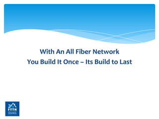 With An All Fiber Network
You Build It Once – Its Build to Last

 