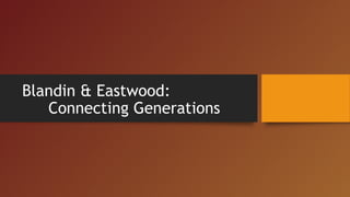 Blandin & Eastwood: 
Connecting Generations 
 