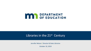 Libraries in the 21st Century
Jennifer Nelson| Director & State Librarian
October 10, 2019
 