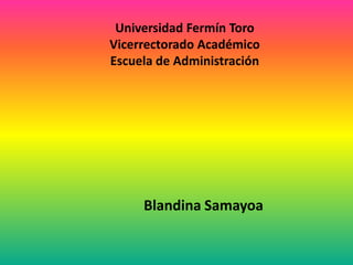 Universidad Fermín Toro
Vicerrectorado Académico
Escuela de Administración




     Blandina Samayoa
 
