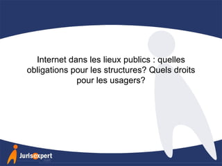 Internet dans les lieux publics : quelles obligations pour les structures? Quels droits pour les usagers? 