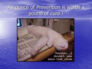 An ounce of Prevention is worth a
pound of cure !
 