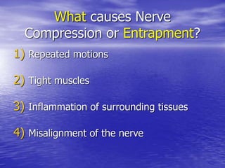 What causes Nerve
Compression or Entrapment?
1) Repeated motions
2) Tight muscles
3) Inflammation of surrounding tissues
4) Misalignment of the nerve
 