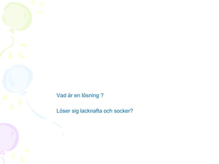 Vad är en lösning ?
Löser sig lacknafta och socker?

 