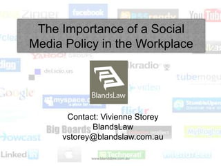 The Importance of a Social Media Policy in the Workplace Contact: Vivienne Storey BlandsLaw vstorey@blandslaw.com.au www.blandslaw.com.au 