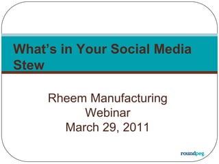 What’s in Your Social Media Stew Rheem Manufacturing Webinar March 29, 2011 