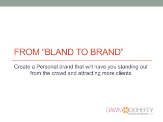 FROM “BLAND TO BRAND”
Create a Personal brand that will have you standing out
from the crowd and attracting more clients
 