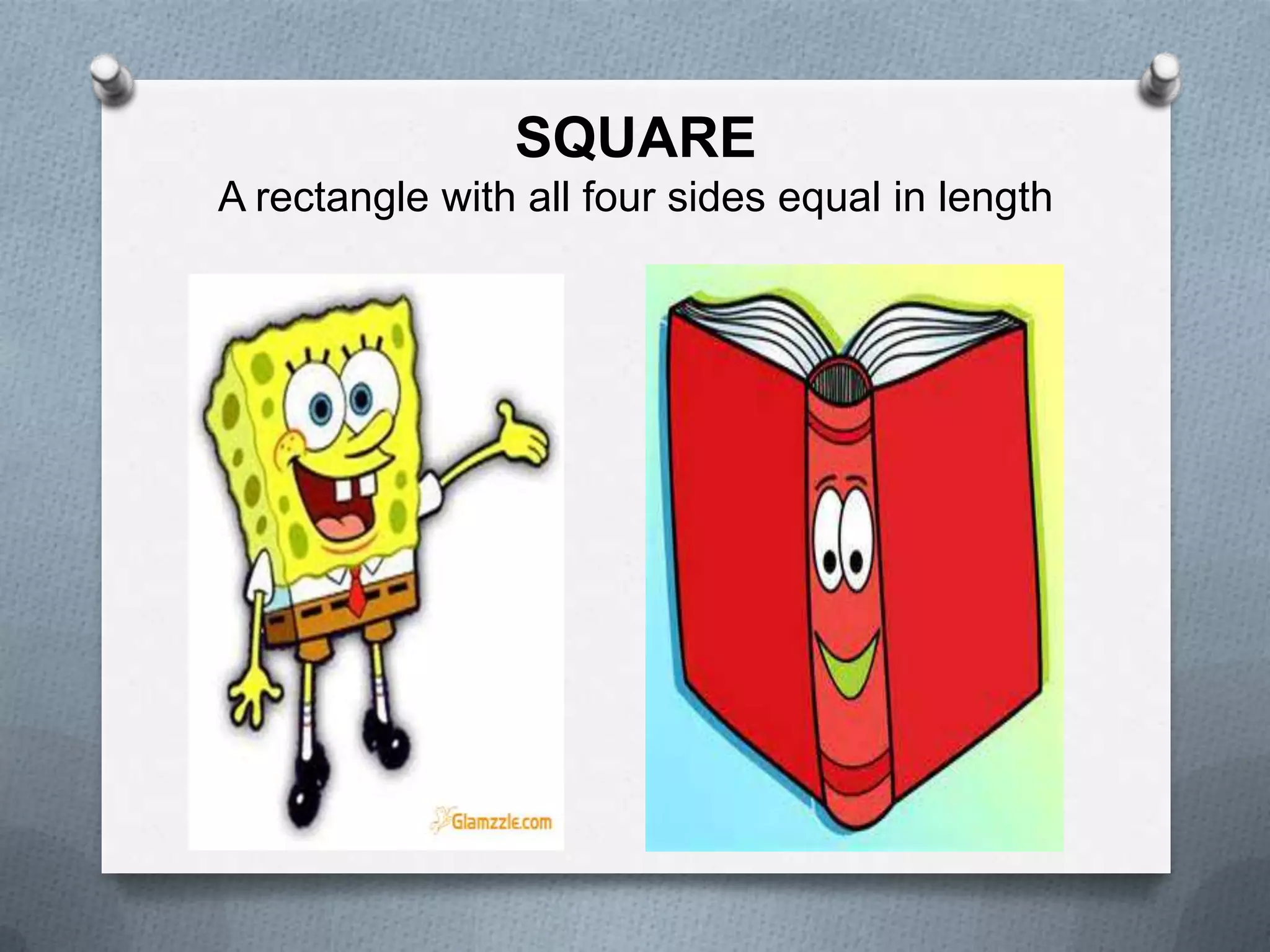 SQUARE
A rectangle with all four sides equal in length

 