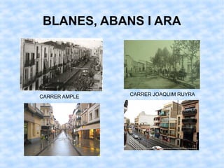 BLANES, ABANS I ARA
CARRER AMPLE CARRER JOAQUIM RUYRA