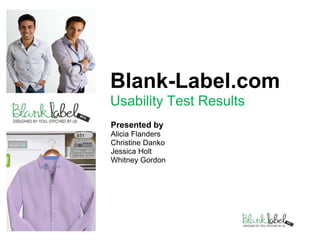 1 Blank-Label.comUsability Test Results  Presented by  Alicia Flanders  Christine Danko  Jessica Holt Whitney Gordon  