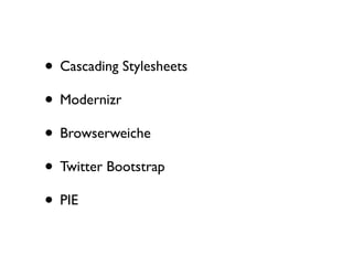 • Cascading Stylesheets
• Modernizr
• Browserweiche
• Twitter Bootstrap
• PIE
 