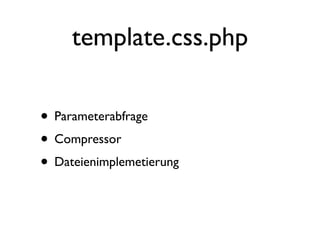 template.css.php

• Parameterabfrage
• Compressor
• Dateienimplemetierung
 