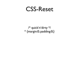 CSS-Reset

   /* quick‘n‘dirty */
* {margin:0; padding:0;}
 