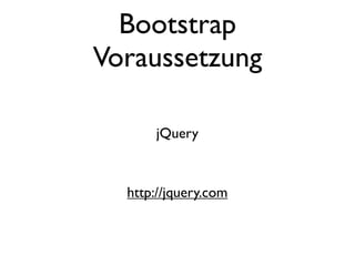 Bootstrap
Voraussetzung

      jQuery



  http://jquery.com
 