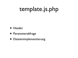 template.js.php

• Header
• Parameterabfrage
• Dateienimplementierung
 