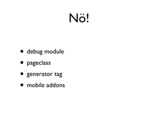 Nö!

• debug module
• pageclass
• generator tag
• mobile addons
 
