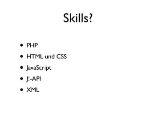 Skills?

• PHP
• HTML und CSS
• JavaScript
• J!-API
• XML
 