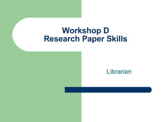 Workshop D Research Paper Skills Librarian 