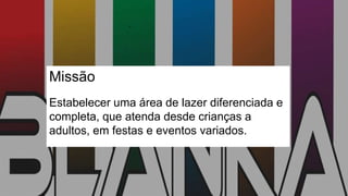 Missão
Estabelecer uma área de lazer diferenciada e
completa, que atenda desde crianças a
adultos, em festas e eventos variados.
 