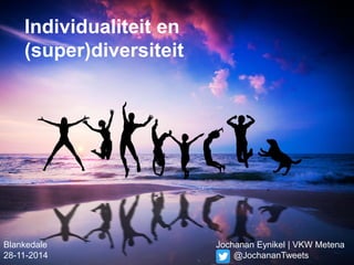Blankedale Jochanan Eynikel | VKW Metena 
28-11-2014 @JochananTweets 
Individualiteit en (super)diversiteit 
 