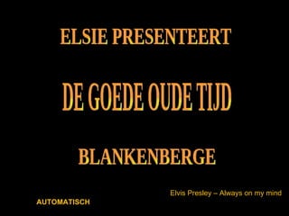 ELSIE PRESENTEERT DE GOEDE OUDE TIJD BLANKENBERGE Elvis Presley – Always on my mind AUTOMATISCH 