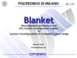 Blanket Team [email_address] Blanket Reconfigurable architecture and  (IP) runtime reconfiguration support  in D ynamic  R econfigurability in  E mbedded  S ystem  D esign 