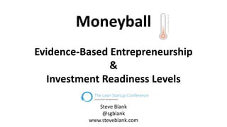Moneyball
Evidence-Based Entrepreneurship
&
Investment Readiness Levels
Steve Blank
@sgblank
www.steveblank.com

 