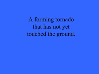 A forming tornado that has not yet touched the ground. 