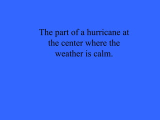 The part of a hurricane at the center where the weather is calm. 