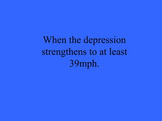 When the depression strengthens to at least 39mph. 