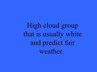 High cloud group that is usually white and predict fair weather.  