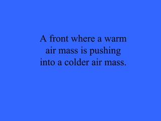 A front where a warm air mass is pushing into a colder air mass. 