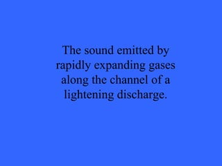 The sound emitted by rapidly expanding gases along the channel of a lightening discharge. 