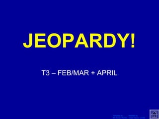 Template by Modified by
Bill Arcuri, WCSD Chad Vance, CCISD
Click Once to Begin
JEOPARDY!
T3 – FEB/MAR + APRIL
 