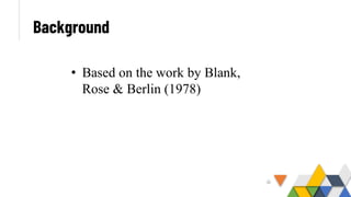 Background
• Based on the work by Blank,
Rose & Berlin (1978)
 