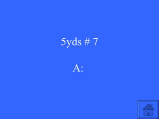 5yds # 7 A:  